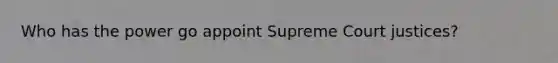 Who has the power go appoint Supreme Court justices?