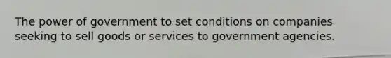 The power of government to set conditions on companies seeking to sell goods or services to government agencies.