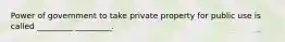 Power of government to take private property for public use is called _________ _________.