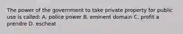 The power of the government to take private property for public use is called: A. police power B. eminent domain C. profit a prendre D. escheat