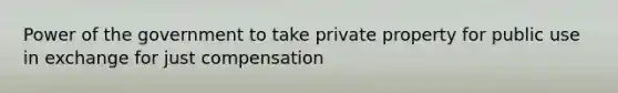 Power of the government to take private property for public use in exchange for just compensation