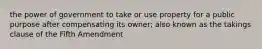 the power of government to take or use property for a public purpose after compensating its owner; also known as the takings clause of the Fifth Amendment