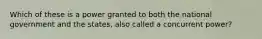 Which of these is a power granted to both the national government and the states, also called a concurrent power?