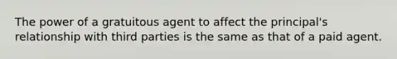 The power of a gratuitous agent to affect the principal's relationship with third parties is the same as that of a paid agent.