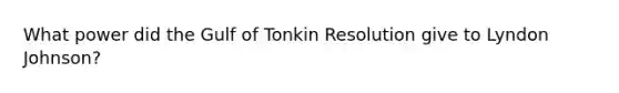 What power did the Gulf of Tonkin Resolution give to Lyndon Johnson?