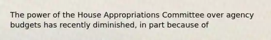 The power of the House Appropriations Committee over agency budgets has recently diminished, in part because of