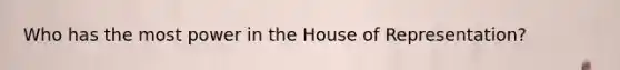 Who has the most power in the House of Representation?