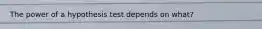 The power of a hypothesis test depends on what?
