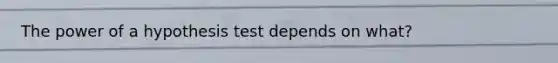 The power of a hypothesis test depends on what?