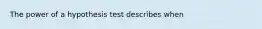 The power of a hypothesis test describes when