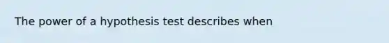 The power of a hypothesis test describes when