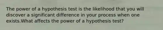 The power of a hypothesis test is the likelihood that you will discover a significant difference in your process when one exists.What affects the power of a hypothesis test?