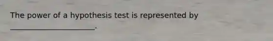 The power of a hypothesis test is represented by ______________________.