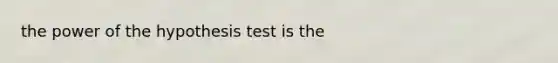 the power of the hypothesis test is the