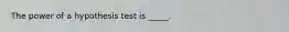 The power of a hypothesis test is _____.