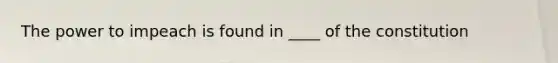 The power to impeach is found in ____ of the constitution