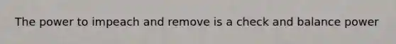 The power to impeach and remove is a check and balance power
