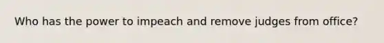 Who has the power to impeach and remove judges from office?
