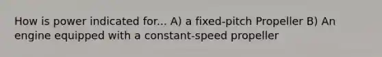 How is power indicated for... A) a fixed-pitch Propeller B) An engine equipped with a constant-speed propeller