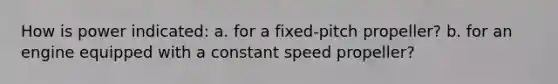 How is power indicated: a. for a fixed-pitch propeller? b. for an engine equipped with a constant speed propeller?