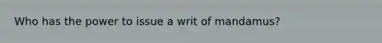 Who has the power to issue a writ of mandamus?