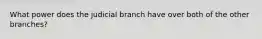 What power does the judicial branch have over both of the other branches?