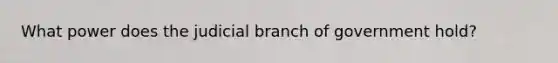 What power does the judicial branch of government hold?