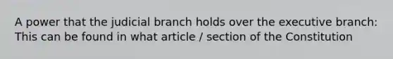 A power that the judicial branch holds over the executive branch: This can be found in what article / section of the Constitution