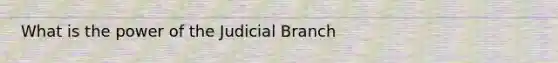 What is the power of the Judicial Branch