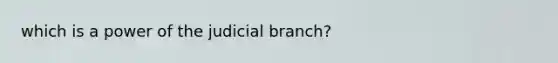 which is a power of the judicial branch?