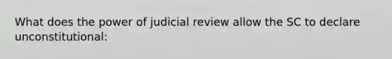 What does the power of judicial review allow the SC to declare unconstitutional: