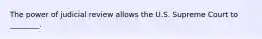 The power of judicial review allows the U.S. Supreme Court to ________.