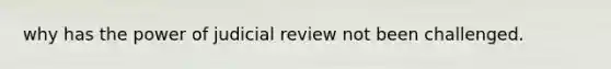 why has the power of judicial review not been challenged.