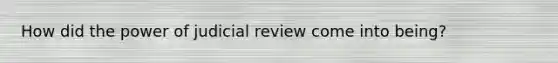 How did the power of judicial review come into being?