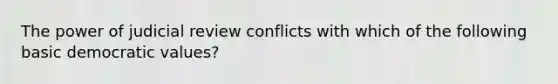 The power of judicial review conflicts with which of the following basic democratic values?