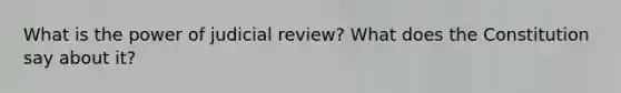 What is the power of judicial review? What does the Constitution say about it?