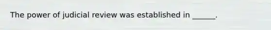 The power of judicial review was established in ______.