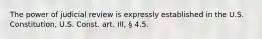 The power of judicial review is expressly established in the U.S. Constitution, U.S. Const. art. III, § 4.5.