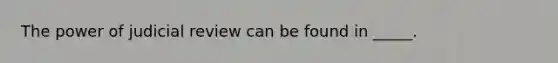 The power of judicial review can be found in _____.