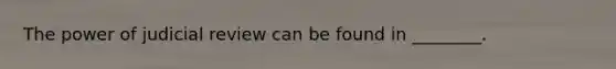 The power of judicial review can be found in ________.