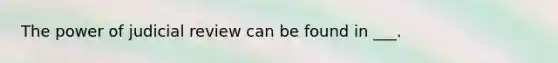 The power of judicial review can be found in ___.