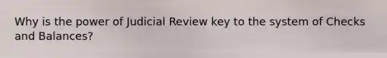 Why is the power of Judicial Review key to the system of Checks and Balances?