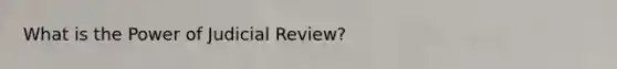 What is the Power of Judicial Review?