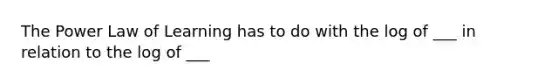 The Power Law of Learning has to do with the log of ___ in relation to the log of ___