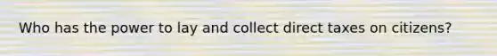 Who has the power to lay and collect direct taxes on citizens?
