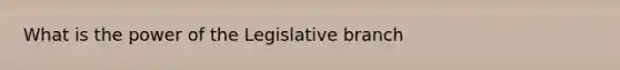 What is the power of the Legislative branch