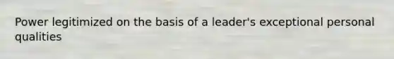 Power legitimized on the basis of a leader's exceptional personal qualities