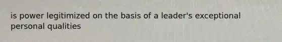 is power legitimized on the basis of a leader's exceptional personal qualities