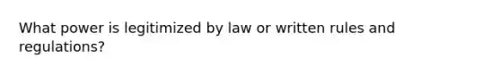 What power is legitimized by law or written rules and regulations?