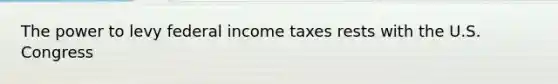 The power to levy federal income taxes rests with the U.S. Congress